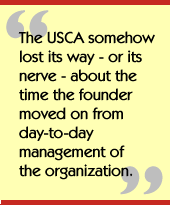 The USCA somehow lost its way - or its 
nerve - about the time the founder moved on from day-to-day management 
of the organization.