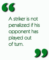 A striker is not penalized if his opponent has played out of turn.