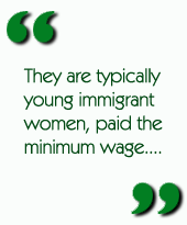 They are typically young immigrant women, paid the minimum wage....