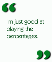 I'm just good at playing the percentages.