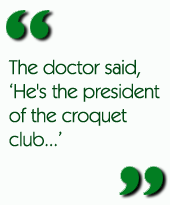 The doctor said, 'He's the president of the croquet club...'