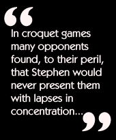 In croquet games many opponents found, to their peril, that Stephen would
never present them with lapses in concentration...