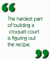 The hardest part of building a croquet court is figuring out the recipe.