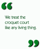 We treat the croquet court like any living thing.