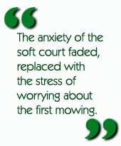The anxiety of the soft court faded, replaced with the stress of worrying about the first mowing.
