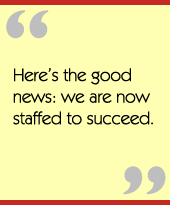Here’s the good news: we are now staffed to succeed.