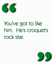 You've got to like him.  He's croquet's rock star.