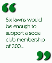 Six lawns would be enough to support a social club membership of 300...