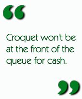 Croquet won't be at the front of the queue for cash.