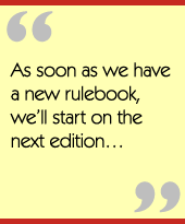 As soon as we have a new rulebook, we’ll start on the next edition…