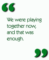 We were playing together now, and that was enough.