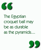 The Egyptian croquet ball may be as durable as the pyramids....