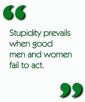 Stupidity prevails when good men and women fail to act.