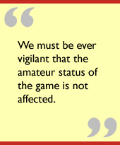 We must be ever vigilant that the amateur status of the game is not affected.