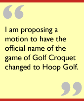 I am proposing a motion to have the official name of the game of Golf Croquet changed to Hoop Golf.
