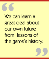 We can learn a great deal about our own future from  lessons of the game’s history.