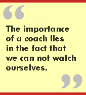 The importance of a coach is that we can not watch ourselves.