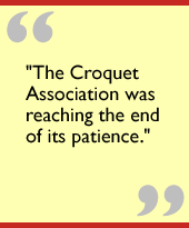 The Croquet Association was reaching the end of its patience.