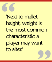 'Next to mallet height, weight is the most common characteristic a player may want  to alter.'