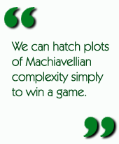  We can hatch plots of Machiavellian complexity simply to win a game.