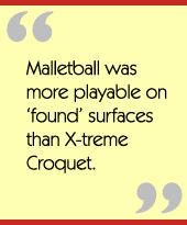 Malletball was more playable on ‘found’ surfaces than X-treme Croquet.