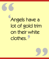 'Angels have a lot of gold trim on their white clothes.'