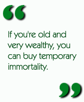 If you're old and very wealthy, you can buy temporary immortality.