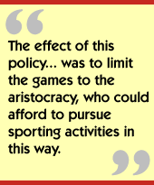 The effect of this policy...was to limit the games to the aristocracy, who could afford to pursue sporting activities in this way.