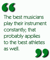 The best musicians play their instrument constantly; that probably applies to the best athletes as well.