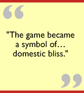 The game became a symbol of…domestic bliss.