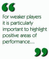 For weaker players it is particularly important to highlight positive areas of performance....