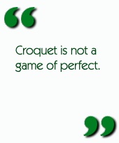 Croquet is not a game of perfect.