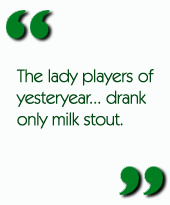 The lady players of yesteryear... drank only milk stout.