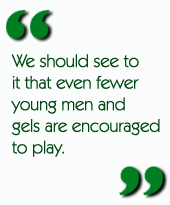 We should see to it that even fewer young men and girls are encouraged to play.