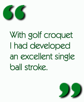 With golf croquet I had developed an excellent single ball stroke.