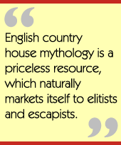 English country house mythology is a priceless resource, which naturally markets itself
to elitists and escapists.