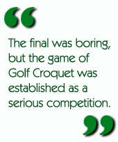 The final was boring, but the game of Golf Croquet was established as a serious competition.