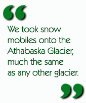 We took snow mobiles onto the Athabaska Glacier, much the same as any other glacier.