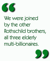 We were joined by the other Rothschild brothers, all three elderly multi-billionaires.