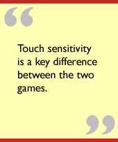 Touch sensitivity is a key difference between the two games.