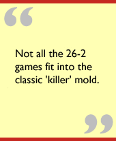 Not all the 26-2 games fit into the classic 'killer' mold.
