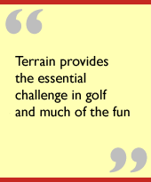 Terrain provides the essential challenge in golf and much of the fun.