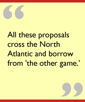 All these proposals cross the North Atlantic and borrow from 'the other game.'