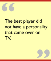 The best player did not have a personality that came over on TV.