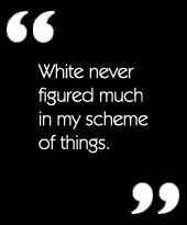 White never figured much in my scheme of things.