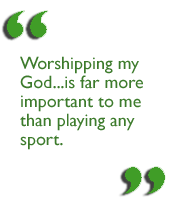 Worshipping my God...is far more important to me than playing any sport.