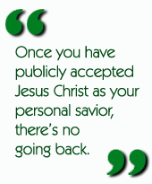 Once you have publicly accepted Jesus Christ as your personal savior, theres no going back.